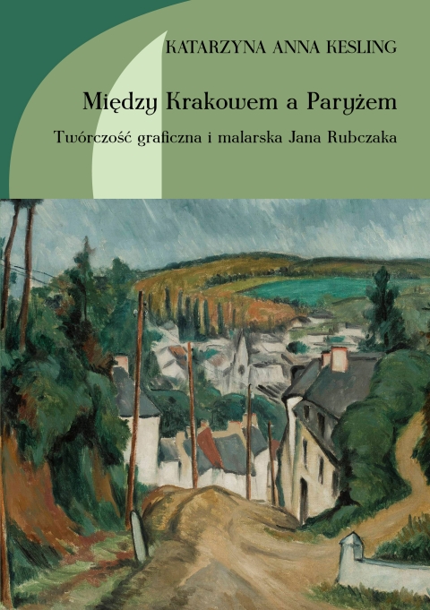 Między Krakowem a Paryżem. Twórczość malarska i graficzna Jana Rubczaka
