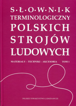 Słownik terminologiczny polskich strojów ludowych. T. 1